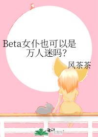 Beta女仆也可以是万人迷吗？